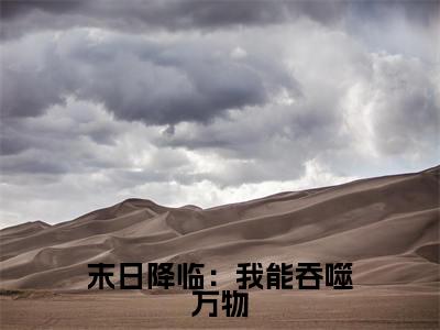末日降临：我能吞噬万物（凌涛）全文免费在线阅读_末日降临：我能吞噬万物全文阅读_笔趣阁（凌涛）