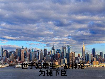姜宁宁世子妃重生,战神沦为裙下臣完结小说-世子妃重生,战神沦为裙下臣全文免费阅读无弹窗