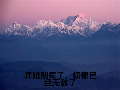 师姐别苟了,你都已经无敌了全文免费阅读无弹窗大结局_唐诗最新章节列表笔趣阁