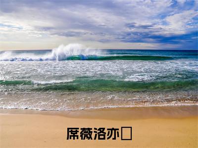席薇洛亦璟(席薇洛亦璟)全文免费阅读无弹窗大结局_(席薇洛亦璟免费阅读全文大结局)最新章节列表