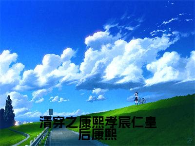 完颜绾绾康熙小说(清穿之康熙孝宸仁皇后康熙)全文免费阅读-完颜绾绾康熙精彩章节在线阅读