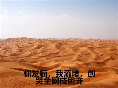 你发疯,我添堵,创哭全网成团宠(姜思尔)小说最新章节在线阅读-你发疯,我添堵,创哭全网成团宠(姜思尔)已完结全集大结局