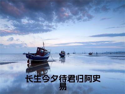 长生今夕待君归阿史易全文(公萝依阿史易)全文免费阅读无弹窗大结局_(公萝依阿史易)长生今夕待君归阿史易最新章节列表