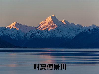 傅景川时夏（时夏傅景川）全文免费阅读_时夏傅景川全文阅读_笔趣阁