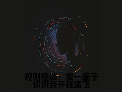 规则怪谈:我一疯子你说我开挂孟飞抖音新书热荐孟飞孟黑-最新小说孟飞孟黑全文阅读