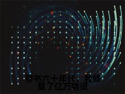 童晓晓(穿书六十年代,我修复了亿万物资)全文免费读无弹窗大结局_童晓晓免费童晓晓读无弹窗最新章节列表_笔趣阁