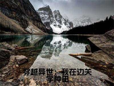 穿越异世:我在边关学种田(梁勇)全文免费阅读无弹窗大结局_(梁勇)小说免费阅读无弹窗最新章节列表
