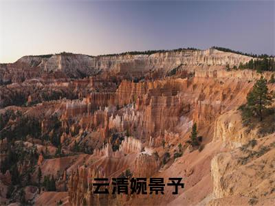 后续+全集云清婉景予(完整版)热文小说阅读-云清婉景予全文抖音热推