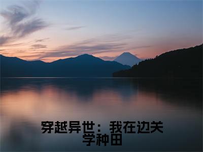 梁勇(穿越异世:我在边关学种田)最后结局如何-最火热点小说穿越异世:我在边关学种田最新更新