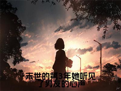 (末世的第3年她听见了男友的心声)全网热搜是什么小说_末世的第3年她听见了男友的心声小说(姜眠穆野)热门章节阅读无弹窗_笔趣阁(姜眠穆野)
