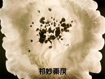 【完整版】(祁妙秦戾小说祁妙秦戾)精彩小说全本资源免费阅读结局无删节_祁妙秦戾全章节阅读