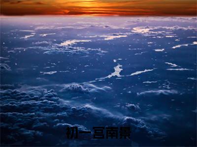 初一宫南景初一宫南景老书虫推荐小说免费阅读_(初一宫南景)完整版全文在线赏析