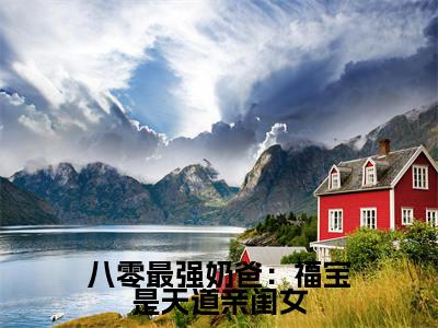 八零最强奶爸：福宝是天道亲闺女全集完整版大结局-糖糖小说在线赏析