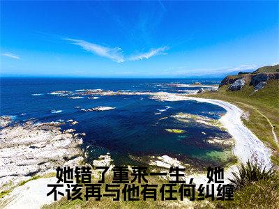 她错了重来一生，她不该再与他有任何纠缠小说免费下载（她错了重来一生，她不该再与他有任何纠缠完整全集已完结大结局小说）_周淮遇花颜免费阅读笔趣阁