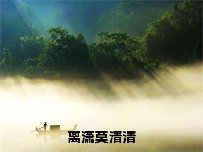 离潇莫清清全本资源(莫清清离潇)全文免费阅读无弹窗大结局_莫清清离潇最新章节列表(离潇莫清清)
