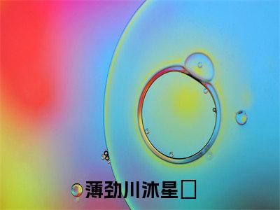 薄劲川沐星珝（沐星珝薄劲川）爽文小说全文阅读-薄劲川沐星珝最新章节更新