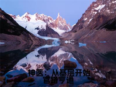 神医:从基层开始官路亨通全网热搜(孙雪霏宁远)是什么小说, 神医:从基层开始官路亨通免费阅读无弹窗