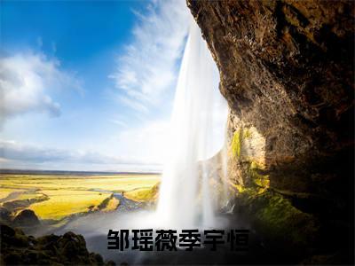 邹瑶薇季宇恒全文免费阅读无弹窗-（季宇恒邹瑶薇）邹瑶薇季宇恒最新章节列表在线阅读