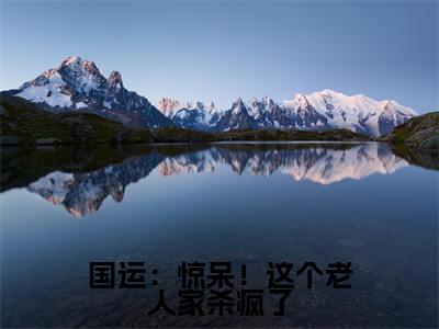 国运:惊呆!这个老人家杀疯了(楚念念楚风)完整版全文在线赏析-国运:惊呆!这个老人家杀疯了精彩美文摘抄