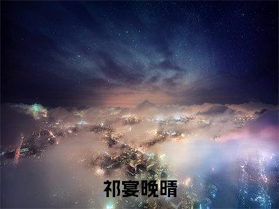 (祁宴晚晴)晚晴祁宴全集小说完整版大结局_祁宴晚晴全文免费无弹窗最新章节列表_笔趣阁