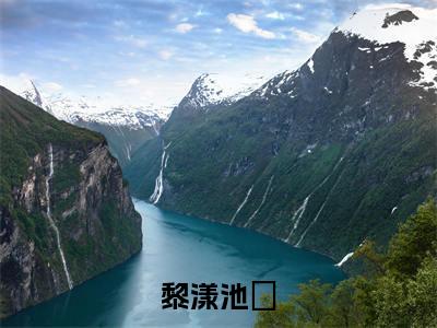 黎漾池璟小说全文免费阅读_(池璟黎漾)黎漾池璟完结版在线阅读最新章节列表笔趣阁