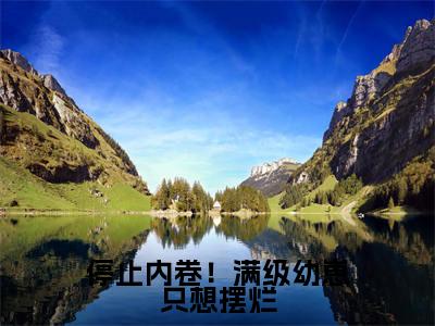停止内卷！满级幼崽只想摆烂全文免费阅读_（顾知意林亦白免费阅读无弹窗）停止内卷！满级幼崽只想摆烂最新章节在线阅读笔趣阁