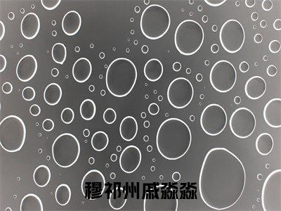 穆祁州戚淼淼(穆祁州戚淼淼)小说在线阅读_穆祁州戚淼淼全本免费小说阅读(穆祁州戚淼淼)