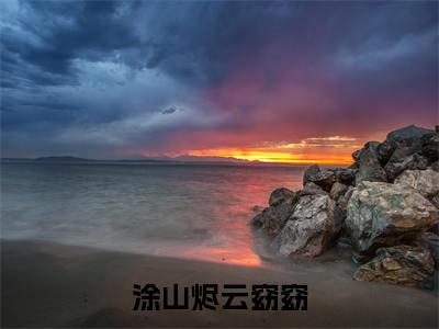 涂山烬云窈窈(涂山烬云窈窈)热门小说盘点在线阅读-全网推荐小说涂山烬云窈窈全文