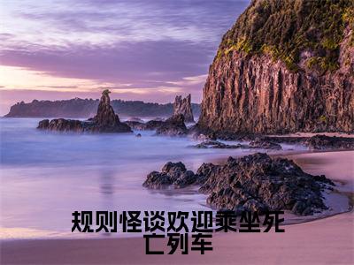 规则怪谈欢迎乘坐死亡列车全文免费在线阅读_(规则怪谈欢迎乘坐死亡列车免费阅读无弹窗)徐淼全文免费完结版阅读(规则怪谈欢迎乘坐死亡列车)