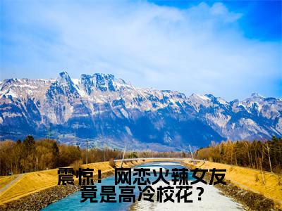 震惊！网恋火辣女友竟是高冷校花？小说（陈瀚）全文免费阅读大结局无删减_（陈瀚）震惊！网恋火辣女友竟是高冷校花？小说最新章节列表_笔趣阁