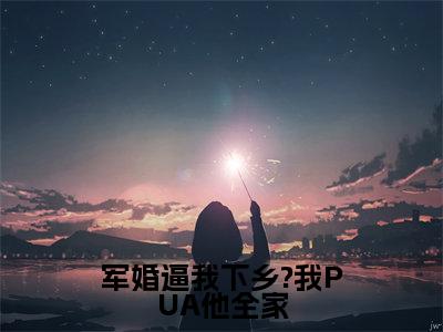 军婚逼我下乡?我PUA他全家(方盈林鸣小说)小说全文免费阅读_方盈林鸣小说下载_最新章节列表笔趣阁(军婚逼我下乡?我PUA他全家)