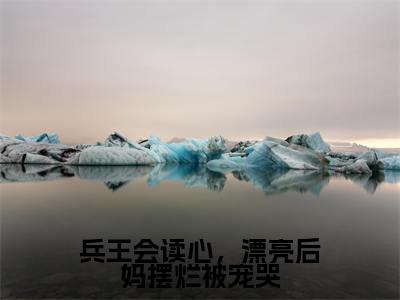 兵王会读心,漂亮后妈摆烂被宠哭(徐子矜杨胜军)全文免费阅读无弹窗大结局_兵王会读心,漂亮后妈摆烂被宠哭最新章节列表笔趣阁
