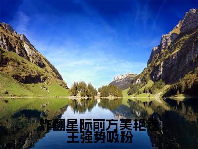 炸翻星际前方美艳卷王强势吸粉的小说全文免费阅读无弹窗,洛寸霍安的小说在线免费阅读大结局(洛寸霍安)