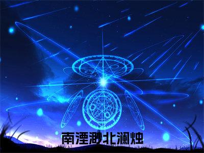 南湮渺北澜烛小说（南湮渺北澜烛）全文免费阅读无弹窗大结局_南湮渺北澜烛小说最新章节列表_笔趣阁