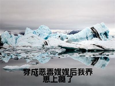 景栩沈妤欢小说在线阅读（穿成恶毒嫂嫂后我养崽上瘾了）全文免费阅读无弹窗大结局
