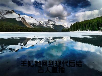 小说桑榆全文免费阅读无弹窗大结局-王妃她回到现代后给古人直播桑榆免费阅读大结局