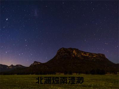 北澜烛南湮渺(北澜烛南湮渺)全文免费阅读无弹窗-(北澜烛南湮渺)北澜烛南湮渺小说全文在线赏析
