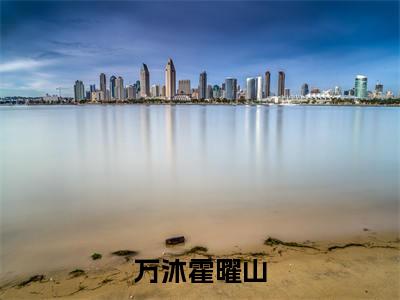 万沐霍曜山(万沐霍曜山小说)全文免费阅读无弹窗大结局_万沐霍曜山全文免费阅读_笔趣阁(万沐霍曜山)