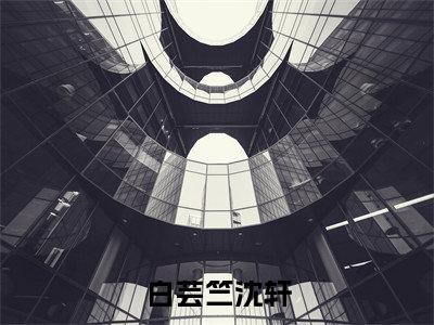 白芸竺沈轩沈轩白芸竺精彩章节在线阅读-沈轩白芸竺美文欣赏