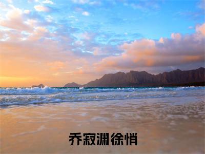 徐悄乔寂渊是哪部小说的主角，乔寂渊徐悄全文在线赏析