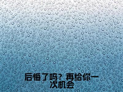后悔了吗？再给你一次机会（夜浅池慕寒）小说最新章节-小说后悔了吗？再给你一次机会（夜浅池慕寒）完整版全文在线赏析