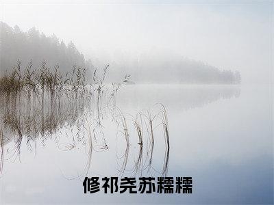 修祁尧苏糯糯抖音热推小说全集无删减修祁尧苏糯糯最新章节列表免费阅读_(修祁尧苏糯糯)最新章节列表笔趣阁