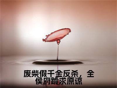 小说(废柴假千金反杀,全侯府跪求原谅)在线赏析_祝卿安txt小说在线阅读笔趣阁