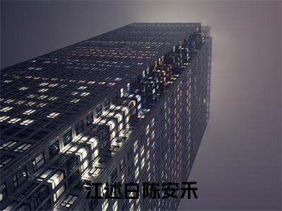 《陈安禾江述白》江述白陈安禾(热推新书)-抖音热推江述白陈安禾无弹窗阅读