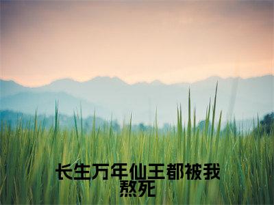长生万年仙王都被我熬死阅读无弹窗大结局_（陈玄阅读无弹窗）最新章节列表_笔趣阁