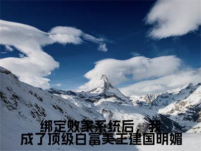 绑定败家系统后,我成了顶级白富美王建国明媚精彩章节免费阅读_(明媚)绑定败家系统后,我成了顶级白富美王建国明媚抖音热推小说最新章节阅读