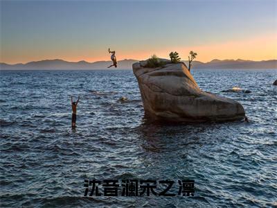 沈音澜宋之凛在线阅读(沈音澜宋之凛)全文免费阅读无弹窗大结局_沈音澜宋之凛最新章节列表笔趣阁(沈音澜宋之凛)