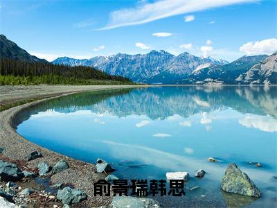 俞景瑞韩思全集章节小说免费阅读完整版（韩思俞景瑞）-韩思俞景瑞小说免费阅读