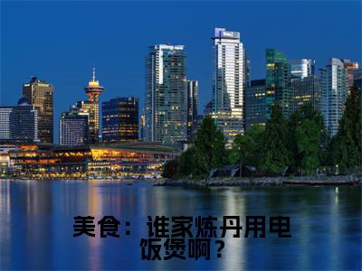 美食:谁家炼丹用电饭煲啊?黄鹤祝帆全文小说-美食:谁家炼丹用电饭煲啊?小说最新章节免费阅读
