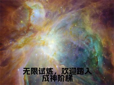 洛烟(无限试炼,欢迎踏入成神阶梯)在线阅读的小说完整版-无限试炼,欢迎踏入成神阶梯(洛烟)小说免费阅读